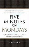 Five Minutes on Mondays Finding Unexpected Purpose Peace & Fulfillment at Work