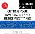 The Truth About Cutting Your Investment and Retirement Taxes: The Essential Truths in 20 Minutes