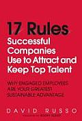 17 Rules Successful Companies Use to Attract and Keep Top Talent: Why Engaged Employees Are Your Greatest Sustainable Advantage