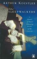 Sleepwalkers A History of Mans Changing Vision of the Universe