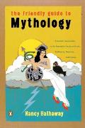 The Friendly Guide to Mythology: A Mortal's Companion to the Fantastical Realm of Gods Goddesses Monsters Heroes