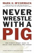 Never Wrestle with a Pig & Ninety Other Ideas to Build Your Business & Career
