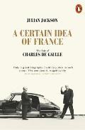 Certain Idea of France the Life of Charles De Gaulle