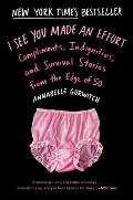 I See You Made an Effort: Compliments, Indignities, and Survival Stories from the Edge of 50