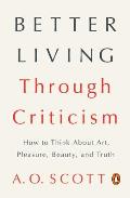 Better Living Through Criticism How to Think About Art Pleasure Beauty & Truth