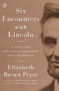 Six Encounters with Lincoln A President Confronts Democracy & Its Demons