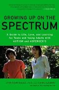 Growing Up on the Spectrum: A Guide to Life, Love, and Learning for Teens and Young Adults with Autism and Asperger's