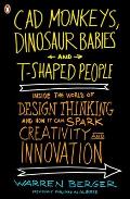 CAD Monkeys, Dinosaur Babies, and T-Shaped People: Inside the World of Design Thinking and How It Can Spark Creativity and Innovati on
