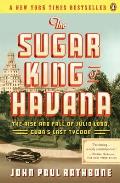 The Sugar King of Havana: The Rise and Fall of Julio Lobo, Cuba's Last Tycoon