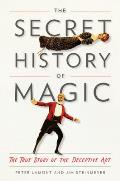 Secret History of Magic The True Story of the Deceptive Art