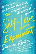Self Love Experiment Fifteen Principles for Becoming More Kind Compassionate & Accepting of Yourself