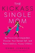 Kickass Single Mom Be Financially Independent Discover Your Sexiest Self & Raise Fabulous Happy Children