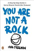 You Are Not a Rock A Step by Step Guide to Better Mental Health for Humans