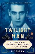 Twilight Man Love & Ruin in the Shadows of Hollywood & the Clark Empire