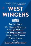 West Wingers Stories from the Dream Chasers Change Makers & Hope Creators Inside the Obama White House