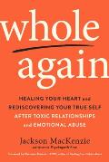 Whole Again Healing Your Heart & Rediscovering Your True Self After Toxic Relationships & Emotional Abuse