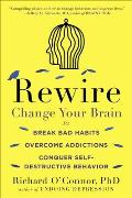 Rewire Change Your Brain to Break Bad Habits Overcome Addictions Conquer Self Destructive Behavior