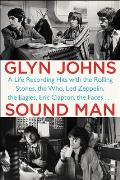 Sound Man A Life Recording Hits with the Rolling Stones the Who Led Zeppelin the Eagles Eric Clapton the Faces