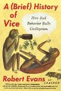 Brief History of Vice How Bad Behavior Built Civilization