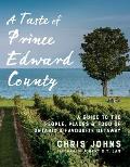 Taste of Prince Edward County A Guide to the People Places & Food of Ontarios Favourite Getaway