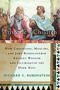 Aristotles Children How Christians Muslims & Jews Rediscovered Ancient Wisdom & Illuminated the Dark Ages