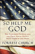 So Help Me God The Founding Fathers & the First Great Battle Over Church & State