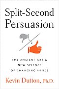 Split Second Persuasion The Ancient Art & New Science of Changing Minds