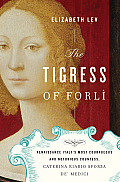 Tigress of Forli Renaissance Italys Most Courageous & Notorious Countess Caterina Riario Sforza de Medici