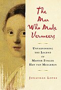 Man Who Made Vermeers Unvarnishing the Legend of Master Forger Han Van Meegeren