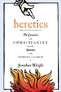 Heretics The Creation of Christianity from the Gnostics to the Modern Church