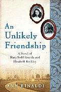 Unlikely Friendship A Novel of Mary Todd Lincoln & Elizabeth Keckley