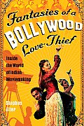 Fantasies of a Bollywood Love Thief: Inside the World of Indian Moviemaking