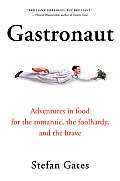 Gastronaut: Adventures in Food for the Romantic, the Foolhardy, and the Brave