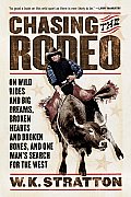 Chasing the Rodeo: On Wild Rides and Big Dreams, Broken Hearts and Broken Bones, and One Man's Search for the West