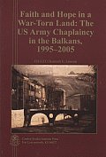 Faith & Hope in a War Torn Land the U S Army Chaplaincy in the Balkans 1995 2005