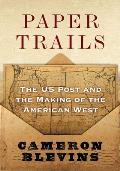 Paper Trails The US Post & the Making of the American West