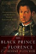 Black Prince of Florence: The Spectacular Life and Treacherous World of Alessandro De' Medici