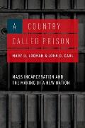 A Country Called Prison: Mass Incarceration and the Making of a New Nation