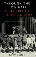 Through the Lion Gate A History of the Berlin Zoo
