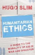 Humanitarian Ethics A Guide To The Morality Of Aid In War & Disaster