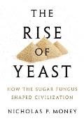 Rise of Yeast How the Sugar Fungus Shaped Civilization