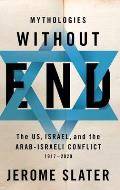 Mythologies Without End The Us Israel & the Arab Israeli Conflict 1917 2020
