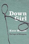 Down Girl The Logic of Misogyny