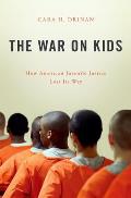 War on Kids How American Juvenile Justice Lost Its Way