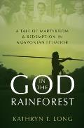 God in the Rainforest A Tale of Martyrdom & Redemption in Amazonian Ecuador