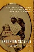 Exposing Slavery Photography Human Bondage & the Birth of Modern Visual Politics in America