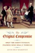 The Original Compromise: What The Constitution's Framers Were Really Thinking