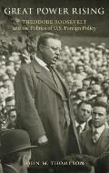 Great Power Rising: Theodore Roosevelt and the Politics of U.S. Foreign Policy