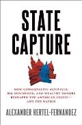 State Capture How Conservative Activists Big Businesses & Wealthy Donors Reshaped the American States & the Nation