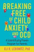 Breaking Free of Child Anxiety & Ocd A Scientifically Proven Program for Parents